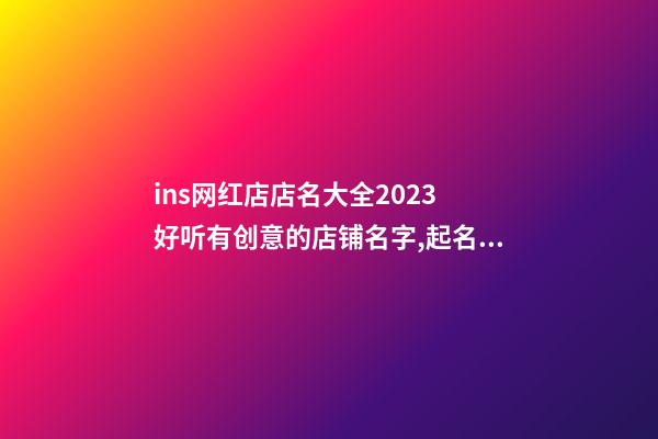 ins网红店店名大全2023 好听有创意的店铺名字,起名之家-第1张-店铺起名-玄机派